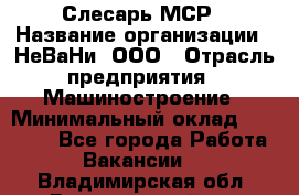 Слесарь МСР › Название организации ­ НеВаНи, ООО › Отрасль предприятия ­ Машиностроение › Минимальный оклад ­ 70 000 - Все города Работа » Вакансии   . Владимирская обл.,Вязниковский р-н